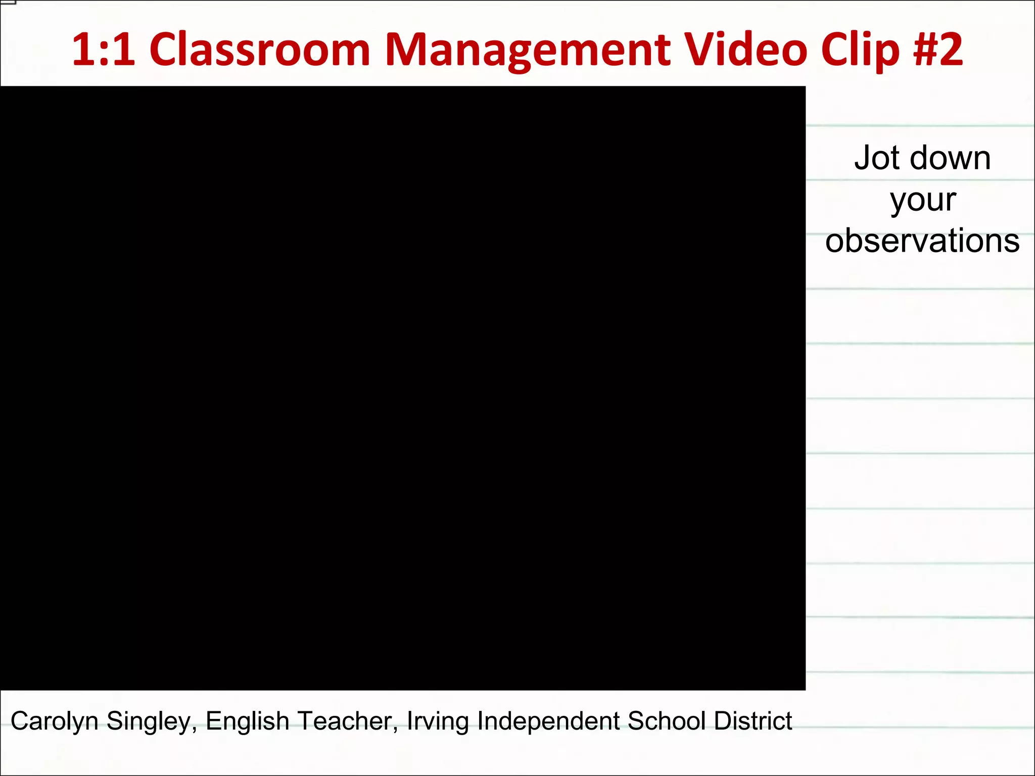 1:1 Classroom Management Video Clip #2 Jot down your observations Carolyn Singley, English Teacher, Irving Independent School District 