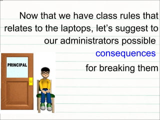 Now that we have class rules that relates to the laptops, let’s suggest to our administrators possible  consequences   for breaking them 