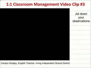 1:1 Classroom Management Video Clip #3 Jot down your observations Carolyn Singley, English Teacher, Irving Independent School District 