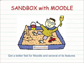 SANDBOX with MOODLE Get a better feel for Moodle and several of its features  