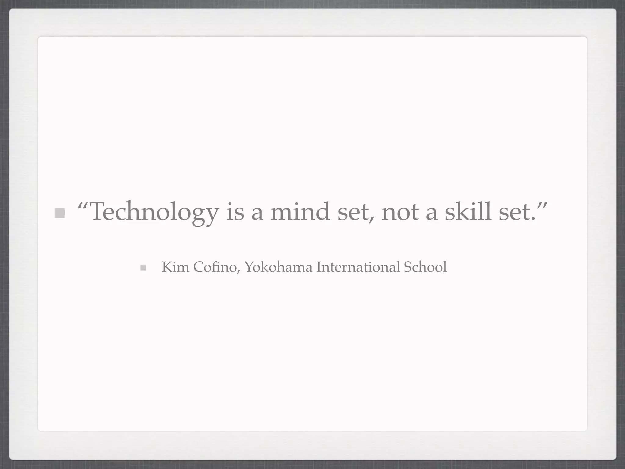 “Technology is a mind set, not a skill set.”

       Kim Coﬁno, Yokohama International School
 