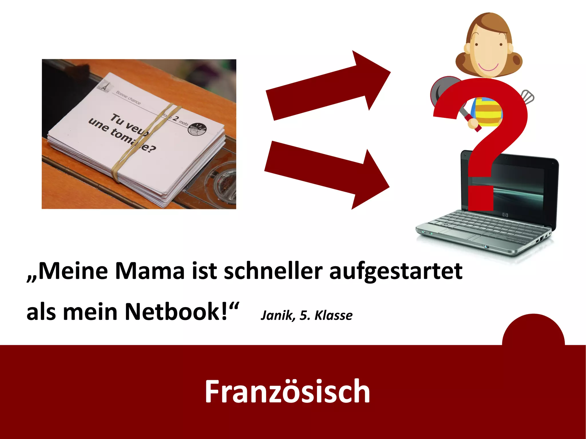 „Meine Mama ist schneller aufgestartet
                                        ?
als mein Netbook!“   Janik, 5. Klasse




               Französisch
 