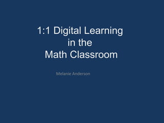 1:1 Digital Learning
in the
Math Classroom
Melanie Anderson
 
