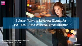 3 Smart Ways to Leverage Eloqua for
1to1 Real-Time Website Personalization
Dion Jones – Sr. Multi-Solution Architect
Tuesday, March 19th, 2019
Enautics Group, Inc. | 11801 Domain Blvd. 3rd Floor, USA | Phone: +1-512-686-4600
 