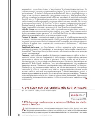 pesquisadores é uma tarefa sem fim para os “patrocinadores” de estudos clínicos como a Amgen. De
    modo que, quando a empresa encontra pesquisadores dispostos, “faz sentido começar a tratá-los como
    parceiros valiosos”, diz Stephen Andrade, gerente geral da Siebel Life Sciences. Movahhed concorda, e
    diz que foi esse entendimento que estimulou a parceria de sua empresa com a Siebel para desenvolver o
    e-Clinical, uma solução tecnológica orientada a CRM, que agora é parte do portifólio de produtos da
    Siebel Life Sciences. O objetivo é direcionar e simplificar o processo de estudos e testes para minimizar
    o esforço necessário, melhorando dessa forma o interesse por participar nessas atividades. “No momento
    em que fazemos isso acontecer”, diz Movahhed, “facilitamos para esses médicos e para nossa empresa”.
    Qualquer lugar onde os estudos clínicos estejam sendo conduzidos é chamado de “sítio”. O e-Clinical,
    diz ele, “nos possibilita automatizar o gerenciamento de sítios”. E as informações estão todas lá:
    Início dos Estudos – do momento em que o médico é contatado para participar de um estudo até o
    instante em que todas aprovações estão completas pode levar vários meses. “Existem mais de uma dúzia
    de documentos essenciais que precisamos”, diz Movahhed. O e-Clinical está reduzindo esses atrasos
    substancialmente através da melhora no gerenciamento de documentos.
    Protocolo de Execução – tradicionalmente, este é um documento de 60 a 70 páginas, descrevendo
    os objetivos e procedimentos requeridos no estudo. O e-Clinical não evita a necessidade de desenvolver
    o protocolo, mas automatiza o relatório. O objetivo principal “era possibilitar aos médicos armazenarem
    os detalhes de qualquer visita a um sítio em dois minutos ou menos”, diz Movahhed. “E o fato é que
    estamos quase lá”.
    Elegibilidade de Paciente – o e-Clinical elucida e acelera o processo de avaliar pacientes para
                        Paciente
    participarem de um estudo. “Os médicos podem ver exatamente o que precisamos saber sobre o paciente”,
    diz Movahhed. “Podem enviar a informação eletronicamente, confirmamos que recebemos e as aprovações
    ocorrem mais rapidamente”.
    Pagamento – tradicionalmente, pode levar de dois a quatro meses antes que os médicos recebam o
    pagamento por suas visitas aos sítios de estudo. A justificativa para o atraso tem sido que a empresa
    precisa avaliar o relatório antes de fazer o pagamento. A Amgen acredita que isso é injusto, e
    definitivamente não é o caminho para se tratar clientes ou parceiros. A empresa acabou de integrar seu
    sistema de ERP da JD Edwards e o e-Clinical. Em um teste piloto, os pagamentos foram gerados entre
    duas e quatro semanas. “O pagamento mais rápido é algo que os médicos vão apreciar”, diz Movahhed.
    Estudos clínicos são processos complexos, de forma que tudo isso é somente uma visão geral das
    capacidades do e-Clinical. Em parceria com a Siebel, um grupo que Movahhed chama de “grande
    empresa”, melhorias estão sendo acrescentadas diariamente. O objetivo, apesar de tudo, é reduzir o
    tempo e os custos de execução de estudos clínicos para a Amgen e seus parceiros médicos. “Queremos
    tornar mais fácil e atrativo trabalhar com a Amgen em estudos clínicos”, diz Movahhed. “Queremos nos
    tornar a escolha natural de patrocinador, e vemos o e-Clinical como a ferramenta que pode nos ajudar
    a alcançar isto”.




    A CVS CUIDA BEM DOS CLIENTES FIÉIS COM EXTRACARE
    Por Kim Caldwell Steffen, Editora Colaboradora



                                                                                   22 de março de 2002.

    A CVS desenvolve relacionamentos e aumenta a fidelidade dos clientes
    usando o ExtraCare


    A   CVS/Pharmacy avia uma em cada oito receitas médicas nos Estados Unidos. Agora a maior rede
       de drogarias do país está tentando aumentar sua participação no cliente não portador de receita
    médica, lançando seu primeiro programa de fidelidade em todas as 4,1 mil lojas da rede. Cada cliente
8   © 2003 Peppers and Rogers Group. Todos os direitos protegidos e reservados
 