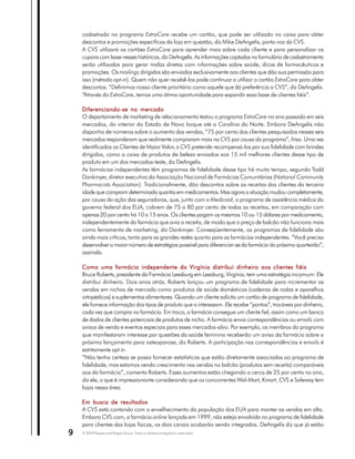 cadastrado no programa ExtraCare recebe um cartão, que pode ser utilizado no caixa para obter
    descontos e promoções específicas da loja em questão, diz Mike DeAngelis, porta-voz da CVS.
    A CVS utilizará os cartões ExtraCare para aprender mais sobre cada cliente e para personalizar os
    cupons com base nesses históricos, diz DeAngelis. As informações captadas no formulário de cadastramento
    serão utilizadas para gerar malas diretas com informações sobre saúde, dicas de farmacêuticos e
    promoções. Os mailings dirigidos são enviados exclusivamente aos clientes que dão sua permissão para
    isso (método opt-in). Quem não quer recebê-los pode continuar a utilizar o cartão ExtraCare para obter
    descontos. “Definimos nosso cliente prioritário como aquele que dá preferência a CVS”, diz DeAngelis.
    “Através do ExtraCare, temos uma ótima oportunidade para expandir essa base de clientes fiéis”.

    Diferenciando-se no mercado
    O departamento de marketing de relacionamento testou o programa ExtraCare no ano passado em seis
    mercados, do interior do Estado de Nova Iorque até a Carolina do Norte. Embora DeAngelis não
    disponha de números sobre o aumento das vendas, “75 por cento dos clientes pesquisados nesses seis
    mercados responderam que realmente compraram mais na CVS por causa do programa”, frisa. Uma vez
    identificados os Clientes de Maior Valor, a CVS pretende recompensá-los por sua fidelidade com brindes
    dirigidos, como a caixa de produtos de beleza enviados aos 15 mil melhores clientes desse tipo de
    produto em um dos mercados-teste, diz DeAngelis.
    As farmácias independentes têm programas de fidelidade desse tipo há muito tempo, segundo Todd
    Dankmyer, diretor executivo da Associação Nacional de Farmácias Comunitárias (National Community
    Pharmacists Association). Tradicionalmente, dão descontos sobre as receitas dos clientes da terceira
    idade que compram determinada quantia em medicamentos. Mas agora a situação mudou completamente,
    por causa da ação das seguradoras, que, junto com o Medicaid, o programa de assistência médica do
    governo federal dos EUA, cobrem de 75 a 80 por cento de todas as receitas, em comparação com
    apenas 20 por cento há 10 a 15 anos. Os clientes pagam os mesmos 10 ou 15 dólares por medicamento,
    independentemente da farmácia que avia a receita, de modo que o preço de balcão não funciona mais
    como ferramenta de marketing, diz Dankmyer. Conseqüentemente, os programas de fidelidade são
    ainda mais críticos, tanto para as grandes redes quanto para as farmácias independentes. “Você precisa
    desenvolver o maior número de estratégias possível para diferenciar-se da farmácia do próximo quarteirão”,
    assinala.

    Como uma farmácia independente da Virgínia distribui dinheiro aos clientes fiéis
    Bruce Roberts, presidente da Farmácia Leesburg em Leesburg, Virgínia, tem uma estratégia incomum: Ele
    distribui dinheiro. Dois anos atrás, Roberts lançou um programa de fidelidade para incrementar as
    vendas em nichos de mercado como produtos de saúde domésticos (cadeiras de rodas e aparelhos
    ortopédicos) e suplementos alimentares. Quando um cliente solicita um cartão de programa de fidelidade,
    ele fornece informação dos tipos de produto que a interessam. Ele recebe “pontos”, trocáveis por dinheiro,
    cada vez que compra na farmácia. Em troca, a farmácia consegue um cliente fiel, assim como um banco
    de dados de clientes potenciais de produtos de nicho. A farmácia envia correspondências ou emails com
    avisos de venda e eventos especiais para esses mercados-alvo. Por exemplo, os membros do programa
    que manifestaram interesse por questões da saúde feminina receberão um aviso da farmácia sobre o
    próximo lançamento para osteoporose, diz Roberts. A participação nas correspondências e emails é
    estritamente opt in.
    “Não tenho certeza se posso fornecer estatísticas que estão diretamente associadas ao programa de
    fidelidade, mas estamos vendo crescimento nas vendas no balcão (produtos sem receita) comparáveis
    aos da farmácia”, comenta Roberts. Esses aumentos estão chegando a cerca de 25 por cento no ano,
    diz ele, o que é impressionante considerando que os concorrentes Wal-Mart, Kmart, CVS e Safeway tem
    lojas nessa área.

    Em busca de resultados
    A CVS está contando com o envelhecimento da população dos EUA para manter as vendas em alta.
    Embora CVS.com, a farmácia online lançada em 1999, não esteja envolvida no programa de fidelidade
    para clientes das lojas físicas, os dois canais acabarão sendo integrados. DeAngelis diz que já estão
9   © 2003 Peppers and Rogers Group. Todos os direitos protegidos e reservados
 