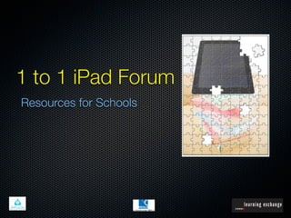 1 to 1 iPad Forum
Resources for Schools
 