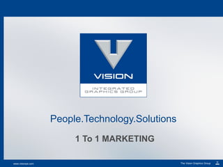 People.Technology.Solutions
                        1 To 1 MARKETING

www.visionps.com                                 The Vision Graphics Group
 