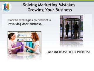 Proven strategies to prevent a revolving door business… … and INCREASE YOUR PROFITS! Solving Marketing Mistakes  Growing  Your  Business 