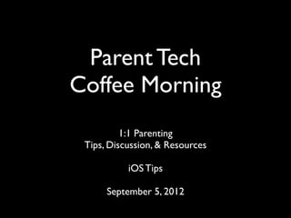 Parent Tech
Coffee Morning
          1:1 Parenting
 Tips, Discussion, & Resources

           iOS Tips

      September 5, 2012
 