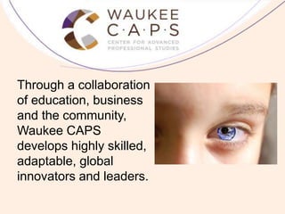 Through a collaboration
of education, business
and the community,
Waukee CAPS
develops highly skilled,
adaptable, global
innovators and leaders.
 