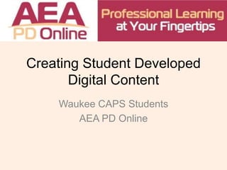 Creating Student Developed
Digital Content
Waukee CAPS Students
AEA PD Online
 