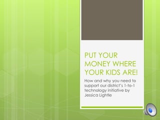 PUT YOUR
MONEY WHERE
YOUR KIDS ARE!
How and why you need to
support our district’s 1-to-1
technology initiative by
Jessica Lightle
 