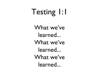 Testing 1:1
What we’ve
 learned...
What we’ve
 learned...
What we’ve
 learned...
 