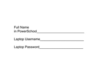 Full Name
in PowerSchool__________________________

Laptop Username________________________

Laptop Password________________________
 