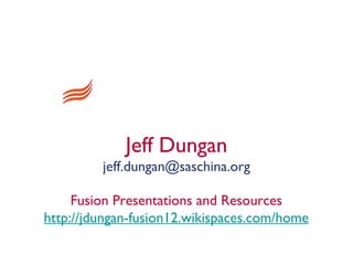 Jeff Dungan
         jeff.dungan@saschina.org

     Fusion Presentations and Resources
http://jdungan-fusion12.wikispaces.com/home
 