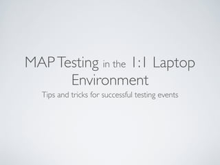 MAP Testing in the 1:1 Laptop
      Environment
  Tips and tricks for successful testing events
 