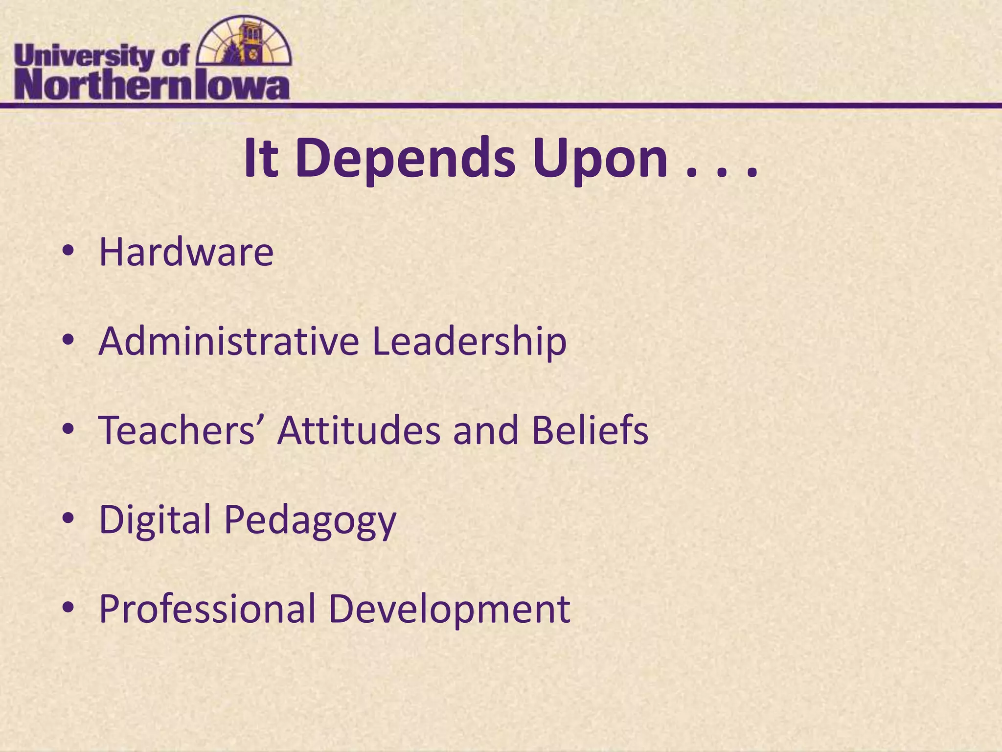 It Depends Upon . . .
• Hardware

• Administrative Leadership
• Teachers’ Attitudes and Beliefs

• Digital Pedagogy

• Professional Development
 