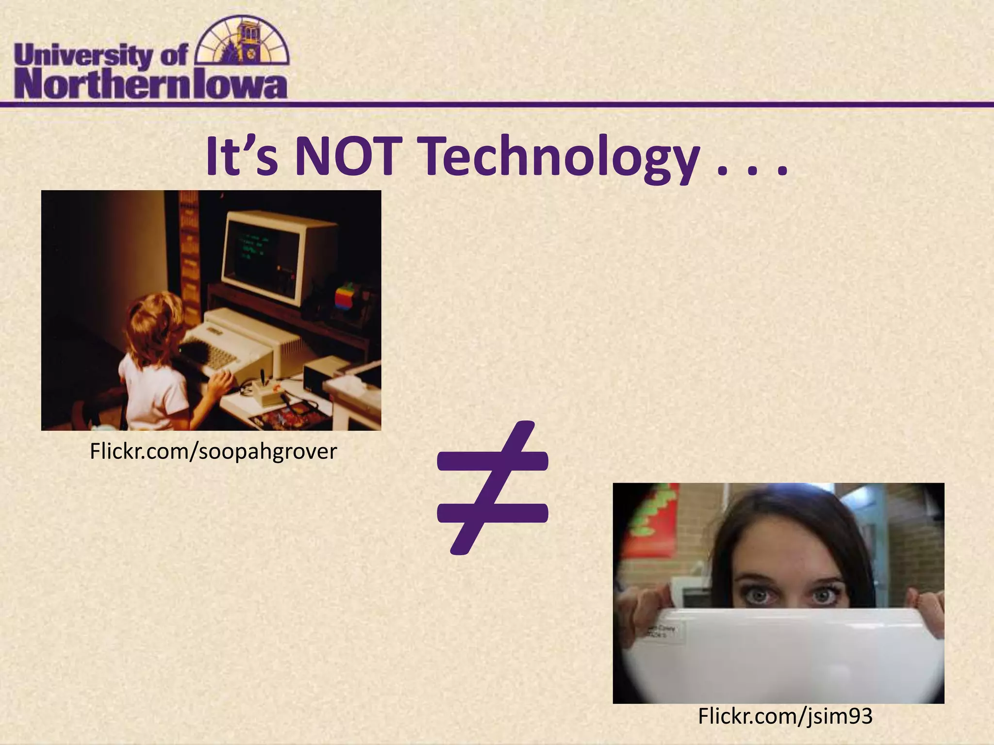 It’s NOT Technology . . .



Flickr.com/soopahgrover



                          ≠
                               Flickr.com/jsim93
 
