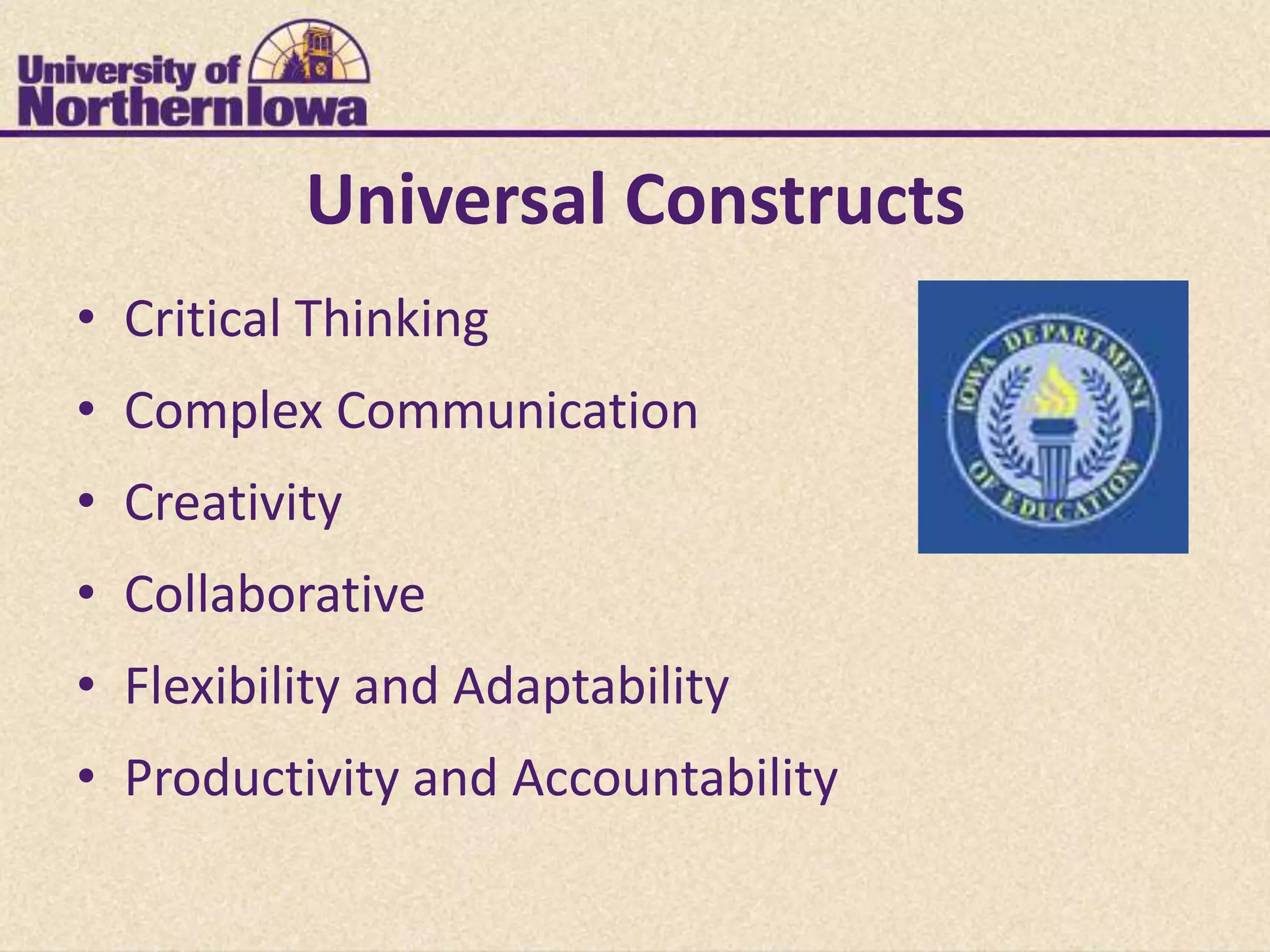 Universal Constructs
• Critical Thinking
• Complex Communication
• Creativity
• Collaborative
• Flexibility and Adaptability
• Productivity and Accountability
 