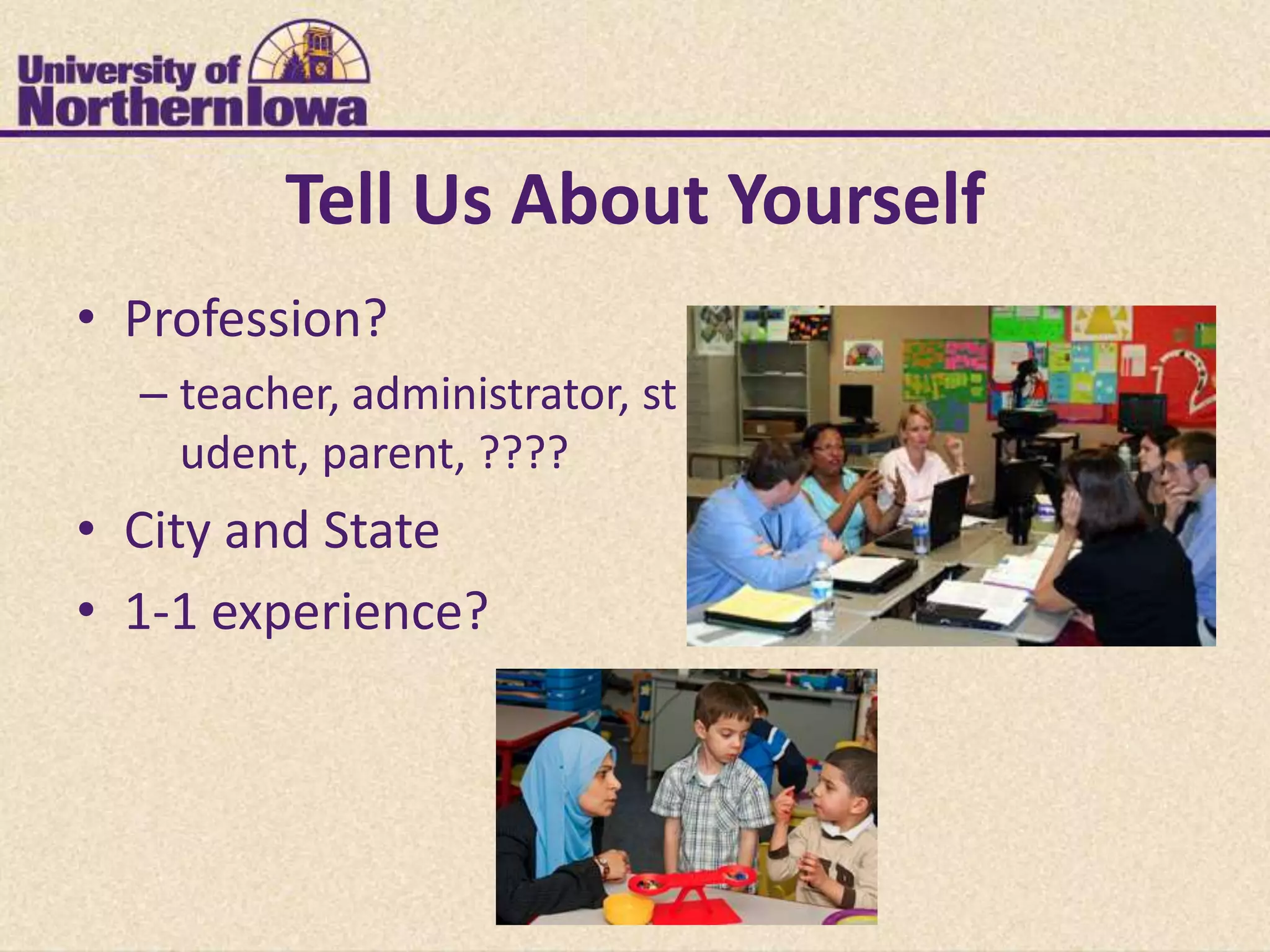 Tell Us About Yourself
• Profession?
  – teacher, administrator, st
    udent, parent, ????
• City and State
• 1-1 experience?
 