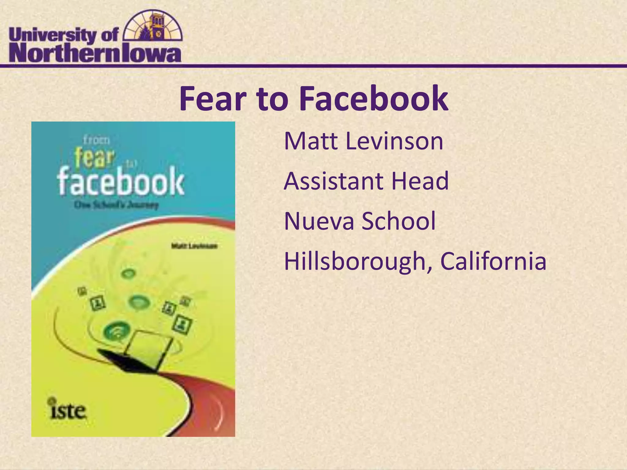 Fear to Facebook
      Matt Levinson
      Assistant Head
      Nueva School
      Hillsborough, California
 