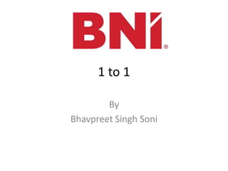 1 to 1
By
Bhavpreet Singh Soni
 