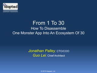 From 1 To 30 How To Disassemble One Monster App Into An Ecosystem Of 30 Jonathan Palley, CTO/COO Guo Lei, Chief Architect © 2010 Idapted, Ltd. 