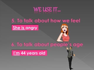 I’m 44 years old
She is angry
 