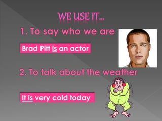 Brad Pitt is an actor
It is very cold today
 