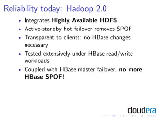 Reliability today: Hadoop 2.0
     Integrates Highly Available HDFS
     Active-standby hot failover removes SPOF
     Tra...