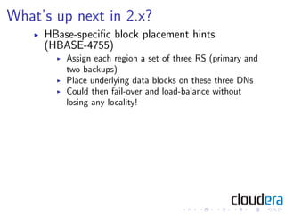 What’s up next in 2.x?
     HBase-speciﬁc block placement hints
     (HBASE-4755)
         Assign each region a set of thr...