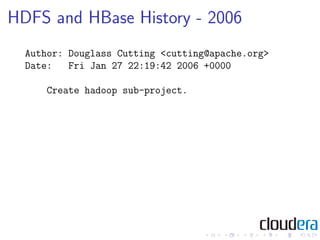 HDFS and HBase History - 2006
  Author: Douglass Cutting <cutting@apache.org>
  Date:   Fri Jan 27 22:19:42 2006 +0000

  ...