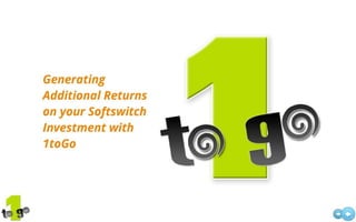 Generate Additional Returns on your Softswitch Investment with 1toGo 