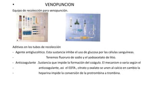• VENOPUNCION
Equipo de recolección para venopunción.
Aditivos en los tubos de recolección
- Agente antiglucolitico. Esta ...