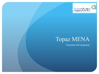 Topaz MENA
Franchise Development
 