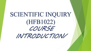SCIENTIFIC INQUIRY
(HFB1022)
COURSE
INTRODUCTION/
 