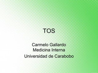 TOS
Carmelo Gallardo
Medicina Interna
Universidad de Carabobo
 