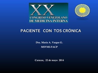PACIENTE CON TOS CRÓNICAPACIENTE CON TOS CRÓNICA
Dra. María A. Vargas G.
MSVMI-FACP
Caracas, 22 de mayo 2014
 