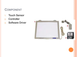 COMPONENT
1. Touch Sensor
2. Controller
3. Software Driver
 