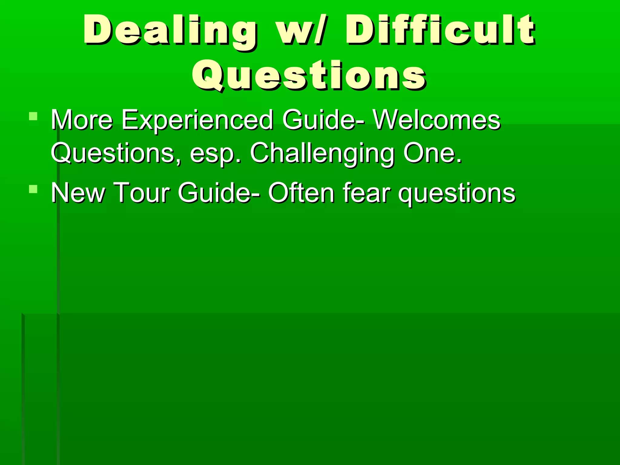 Dealing ww// DDiiffffiiccuulltt 
QQuueessttiioonnss 
 MMoorree EExxppeerriieenncceedd GGuuiiddee-- WWeellccoommeess 
QQuueessttiioonnss,, eesspp.. CChhaalllleennggiinngg OOnnee.. 
 NNeeww TToouurr GGuuiiddee-- OOfftteenn ffeeaarr qquueessttiioonnss 
 