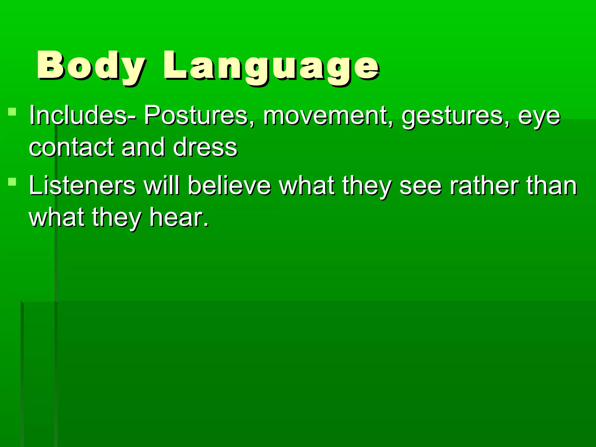 BBooddyy LLaanngguuaaggee 
 IInncclluuddeess-- PPoossttuurreess,, mmoovveemmeenntt,, ggeessttuurreess,, eeyyee 
ccoonnttaacctt aanndd ddrreessss 
 LLiisstteenneerrss wwiillll bbeelliieevvee wwhhaatt tthheeyy sseeee rraatthheerr tthhaann 
wwhhaatt tthheeyy hheeaarr.. 
 