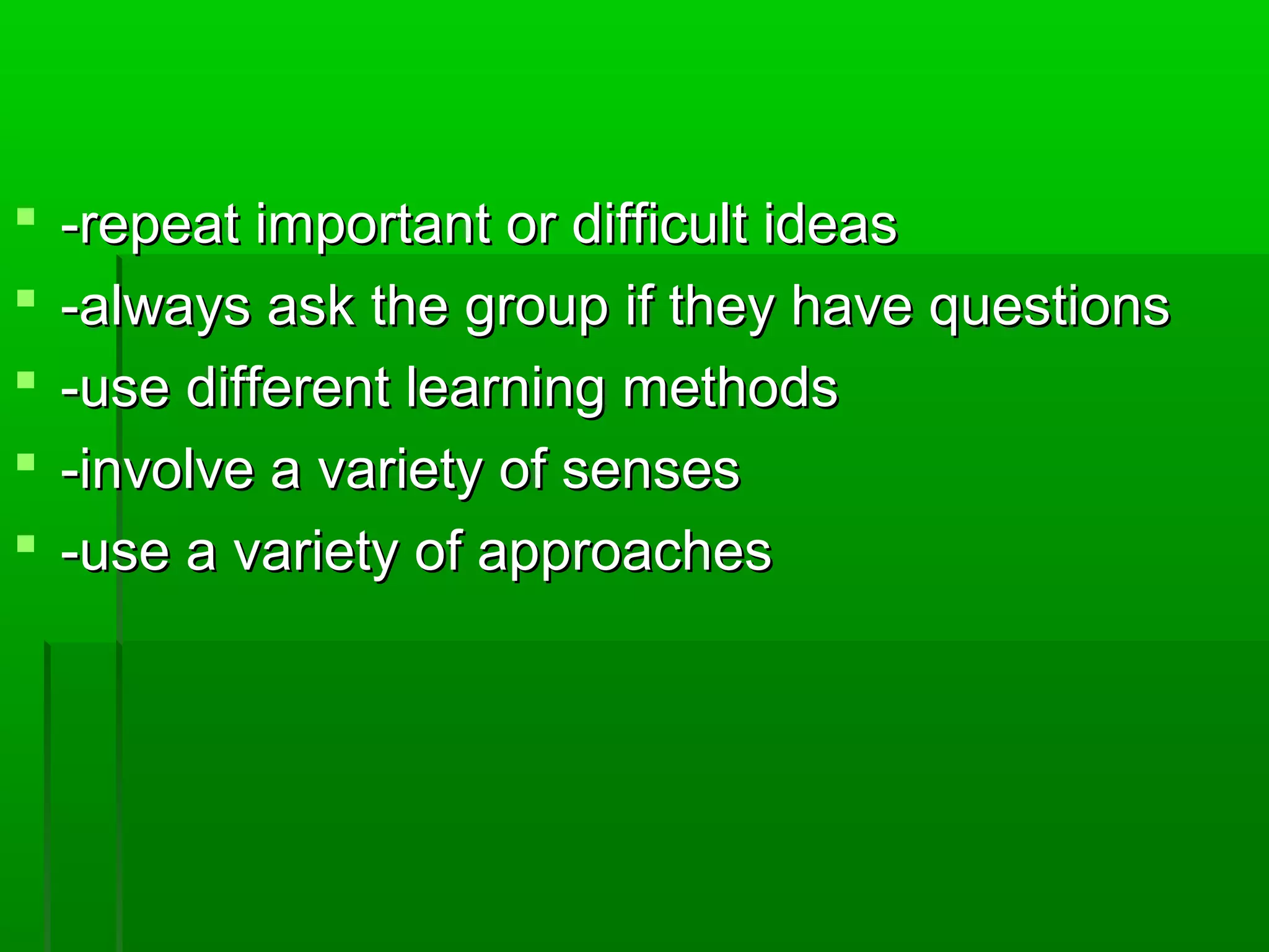  --rreeppeeaatt iimmppoorrttaanntt oorr ddiiffffiiccuulltt iiddeeaass 
 --aallwwaayyss aasskk tthhee ggrroouupp iiff tthheeyy hhaavvee qquueessttiioonnss 
 --uussee ddiiffffeerreenntt lleeaarrnniinngg mmeetthhooddss 
 --iinnvvoollvvee aa vvaarriieettyy ooff sseennsseess 
 --uussee aa vvaarriieettyy ooff aapppprrooaacchheess 
 