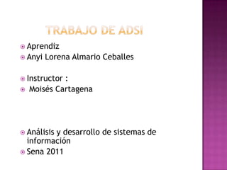 Trabajo de adsi Aprendiz Anyi Lorena Almario Ceballes Instructor :  Moisés Cartagena Análisis y desarrollo de sistemas de información Sena 2011 