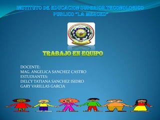 DOCENTE:
MAG. ANGELICA SANCHEZ CASTRO
ESTUDIANTES:
DELCY TATIANA SANCHEZ ISIDRO
GARY VARILLAS GARCIA
 