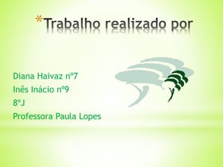 *
Diana Haivaz nº7
Inês Inácio nº9
8ºJ
Professora Paula Lopes
 