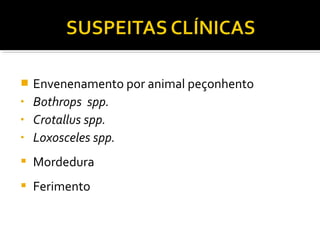  Envenenamento por animal peçonhento
• Bothrops spp.
• Crotallus spp.
• Loxosceles spp.
 Mordedura
 Ferimento
 