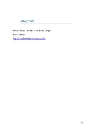 Bibliografia


Curso Completo Oracle 8i – Luís Moreno Campos

Site na Internet:

http://pt.wikipedia.org/wiki/Base_de_dados




                                                19
 