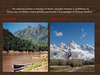 •

Asia: Ten extensas chairas e mesetas no Norte, elevadas mesetas e cordilleiras no
Centro-Sur, no Océano Índico grandes penínsulas e arquipélagos no Océano Pacífico.

*RÍO MEKONG

*MONTES TAURO

 