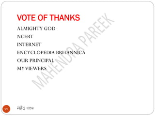 VOTE OF THANKS
महेंद्र पारीक
25
ALMIGHTY GOD
NCERT
INTERNET
ENCYCLOPEDIA BRITANNICA
OUR PRINCIPAL
MYVIEWERS
 
